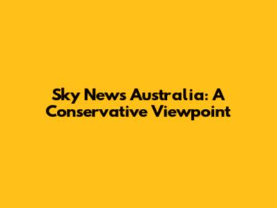 Sky News Australia: A Conservative Viewpoint