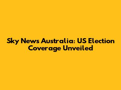 Sky News Australia: US Election Coverage Unveiled