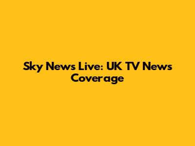 Sky News Live: UK TV News Coverage