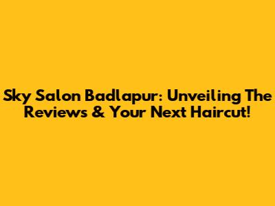 Sky Salon Badlapur: Unveiling The Reviews & Your Next Haircut!