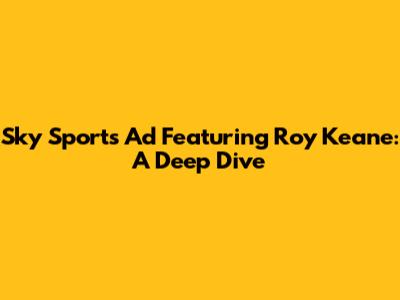 Sky Sports Ad Featuring Roy Keane: A Deep Dive
