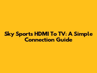 Sky Sports HDMI To TV: A Simple Connection Guide