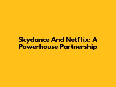 Skydance And Netflix: A Powerhouse Partnership