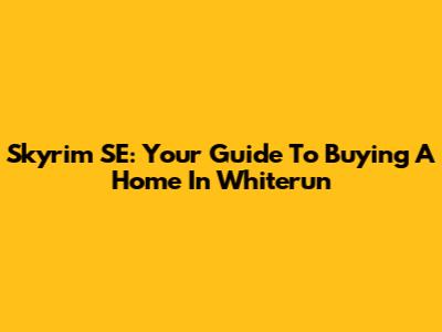 Skyrim SE: Your Guide To Buying A Home In Whiterun