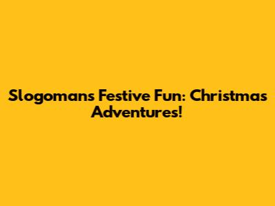 Slogoman's Festive Fun: Christmas Adventures!