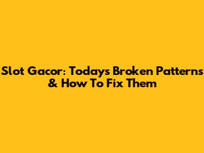 Slot Gacor: Today's Broken Patterns & How To Fix Them