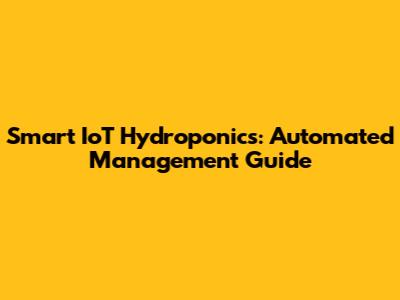 Smart IoT Hydroponics: Automated Management Guide