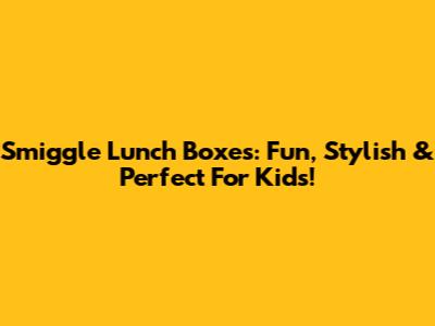 Smiggle Lunch Boxes: Fun, Stylish & Perfect For Kids!