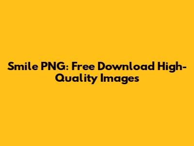 Smile PNG: Free Download High-Quality Images