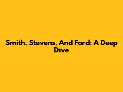 Smith, Stevens, And Ford: A Deep Dive