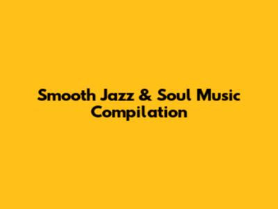 Smooth Jazz & Soul Music Compilation
