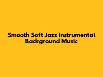 Smooth Soft Jazz Instrumental Background Music