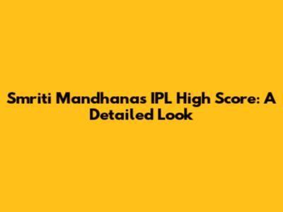 Smriti Mandhana's IPL High Score: A Detailed Look