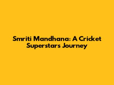 Smriti Mandhana: A Cricket Superstar's Journey