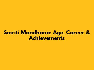 Smriti Mandhana: Age, Career & Achievements