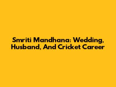 Smriti Mandhana: Wedding, Husband, And Cricket Career