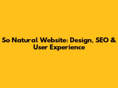 So Natural Website: Design, SEO & User Experience