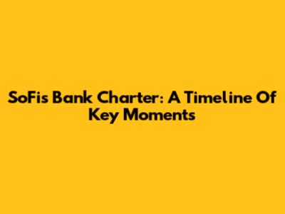SoFi's Bank Charter: A Timeline Of Key Moments