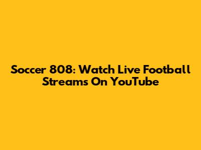 Soccer 808: Watch Live Football Streams On YouTube