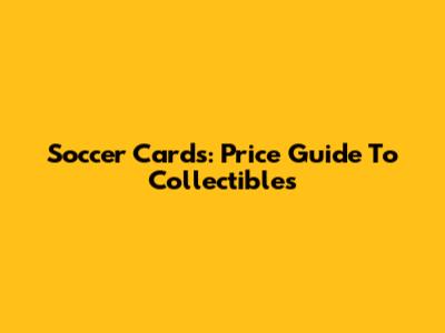 Soccer Cards: Price Guide To Collectibles