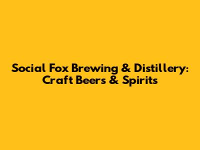 Social Fox Brewing & Distillery: Craft Beers & Spirits