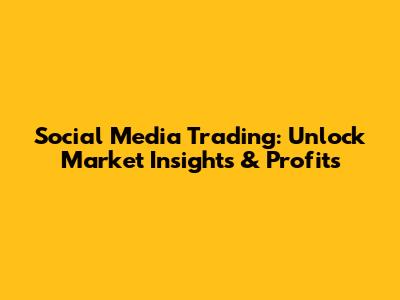 Social Media Trading: Unlock Market Insights & Profits