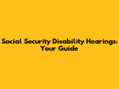 Social Security Disability Hearings: Your Guide