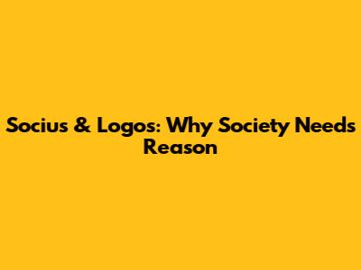 Socius & Logos: Why Society Needs Reason