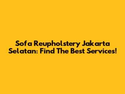 Sofa Reupholstery Jakarta Selatan: Find The Best Services!