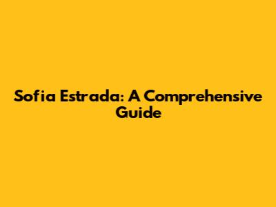 Sofia Estrada: A Comprehensive Guide