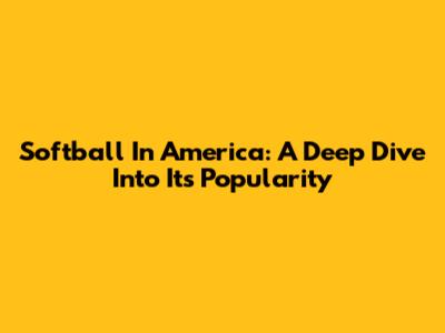 Softball In America: A Deep Dive Into Its Popularity