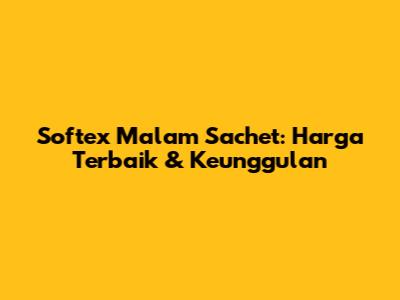 Softex Malam Sachet: Harga Terbaik & Keunggulan