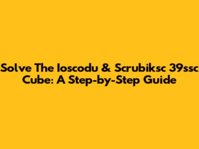 Solve The Ioscodu & Scrubiksc 39ssc Cube: A Step-by-Step Guide