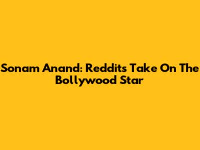 Sonam Anand: Reddit's Take On The Bollywood Star