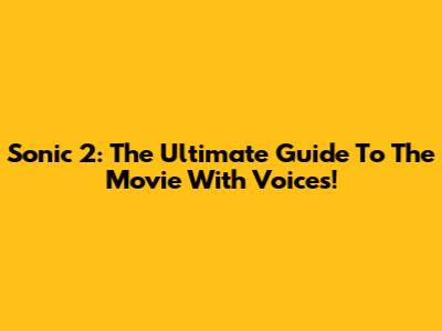 Sonic 2: The Ultimate Guide To The Movie With Voices!