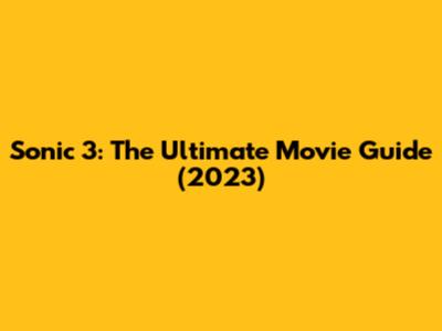 Sonic 3: The Ultimate Movie Guide (2023)
