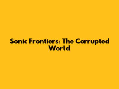 Sonic Frontiers: The Corrupted World