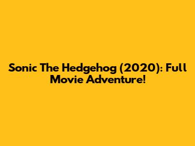 Sonic The Hedgehog (2020): Full Movie Adventure!