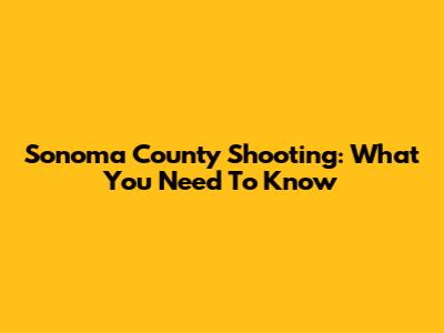 Sonoma County Shooting: What You Need To Know