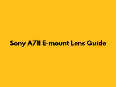 Sony A7II E-mount Lens Guide