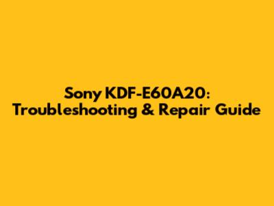 Sony KDF-E60A20: Troubleshooting & Repair Guide