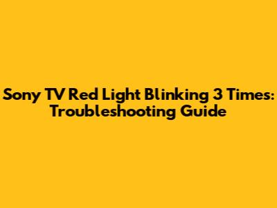 Sony TV Red Light Blinking 3 Times: Troubleshooting Guide