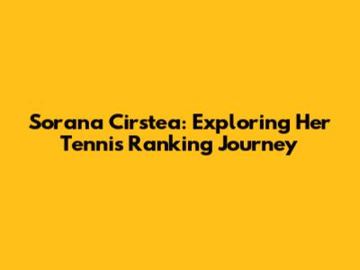 Sorana Cirstea: Exploring Her Tennis Ranking Journey
