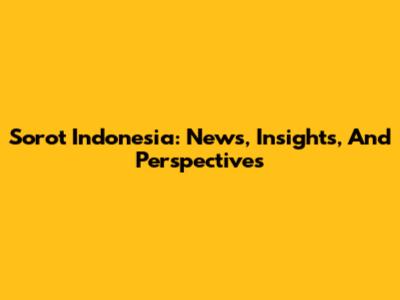 Sorot Indonesia: News, Insights, And Perspectives