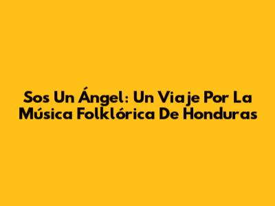 Sos Un Ángel: Un Viaje Por La Música Folklórica De Honduras