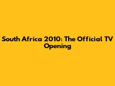 South Africa 2010: The Official TV Opening