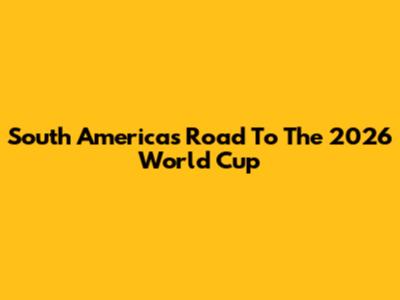 South America's Road To The 2026 World Cup