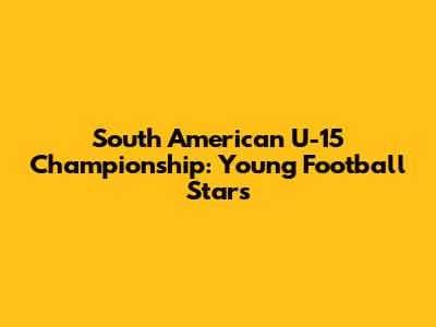 South American U-15 Championship: Young Football Stars