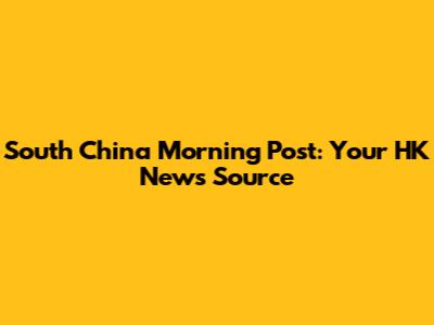 South China Morning Post: Your HK News Source