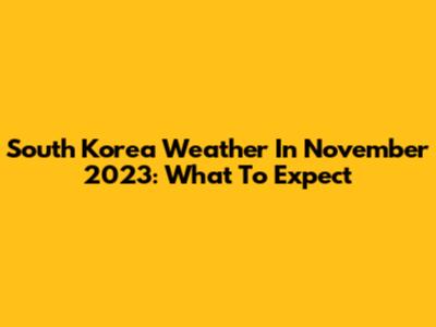 South Korea Weather In November 2023: What To Expect